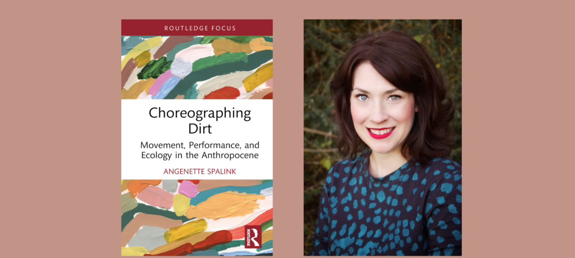 An image that shows a book cover and author photo. The book title is Choreographing Dirt: Movement, Performance, and Ecology in the Anthropocene. Angenette Spalink. Routledge Focus.