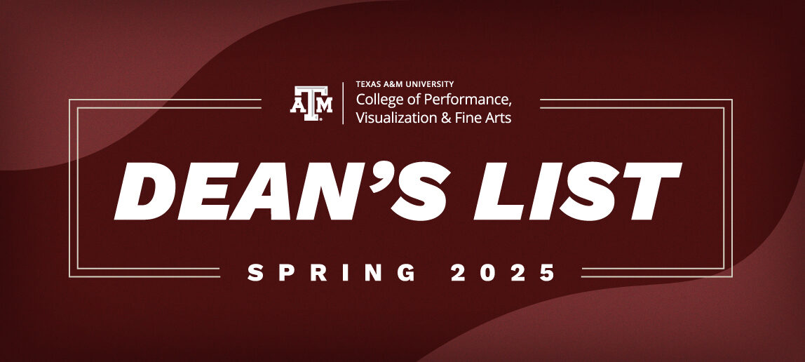 Graphic with the Texas A&M College of Performance, Visualization and Fine Arts logo and the word's Dean's List Spring 2025